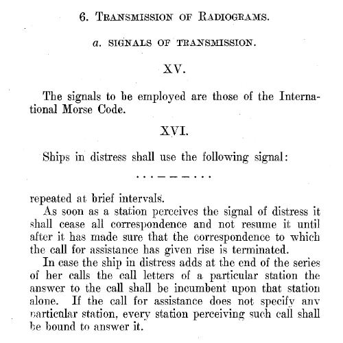 "Ships in distress shall use the following signal: ...---... repeated at brief intervals." INTERNATIONAL RADIO TELEGRAPH CONVENTION OF BERLIN, 1906